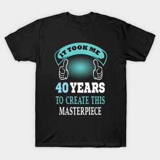 it took me 40 years to create this master piece ..40 years old gift T-Shirt